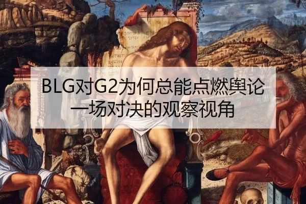 BLG对G2为何总能点燃舆论 一场对决的观察视角