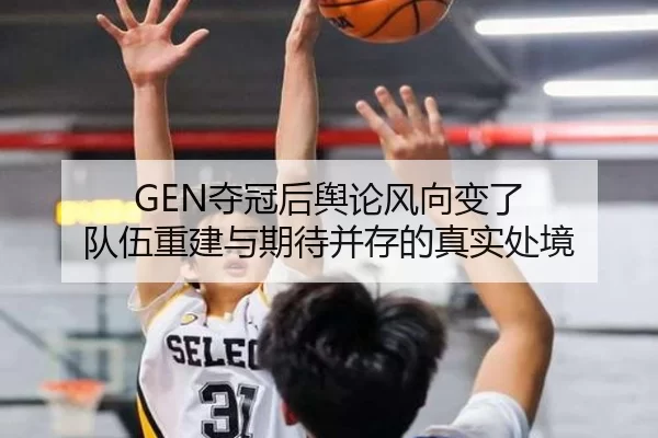 GEN夺冠后舆论风向变了 队伍重建与期待并存的真实处境